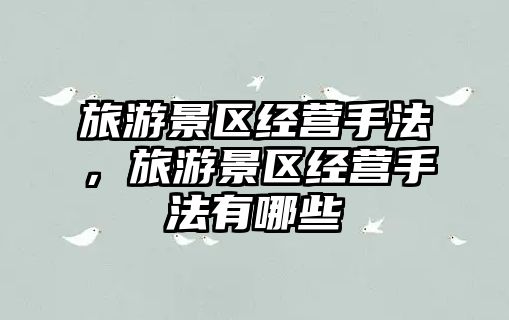 旅游景區(qū)經(jīng)營手法，旅游景區(qū)經(jīng)營手法有哪些