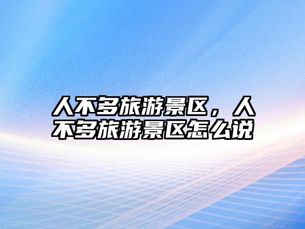 人不多旅游景區，人不多旅游景區怎么說