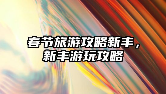 春節(jié)旅游攻略新豐，新豐游玩攻略