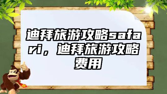 迪拜旅游攻略safari，迪拜旅游攻略 費用