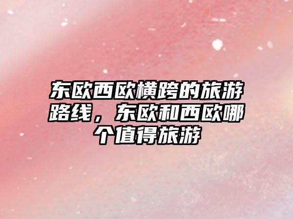 東歐西歐橫跨的旅游路線，東歐和西歐哪個值得旅游