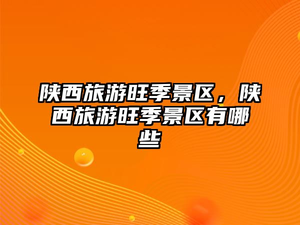 陜西旅游旺季景區，陜西旅游旺季景區有哪些