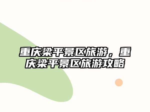 重慶梁平景區旅游，重慶梁平景區旅游攻略