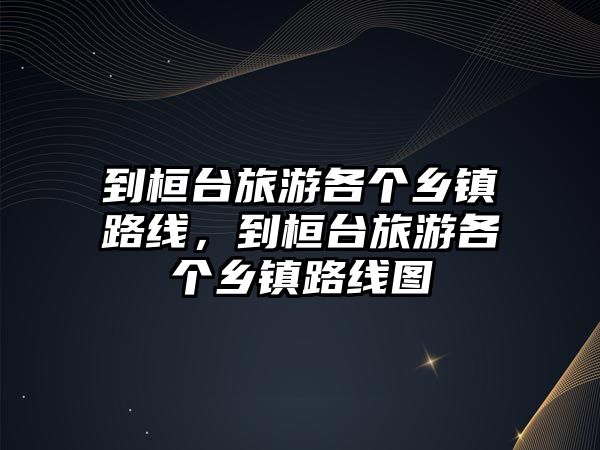 到桓臺旅游各個鄉鎮路線，到桓臺旅游各個鄉鎮路線圖