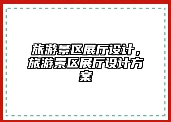 旅游景區展廳設計，旅游景區展廳設計方案