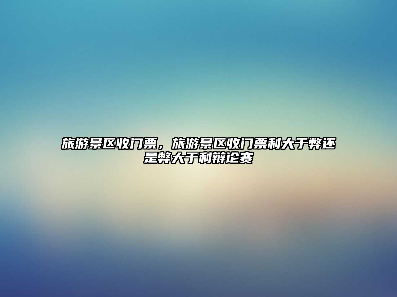 旅游景區收門票，旅游景區收門票利大于弊還是弊大于利辯論賽