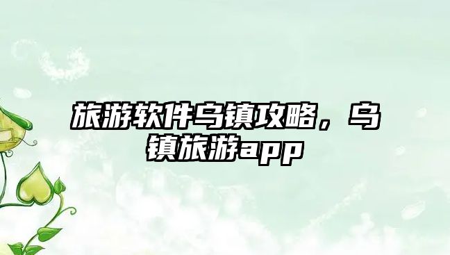 旅游軟件烏鎮攻略，烏鎮旅游app