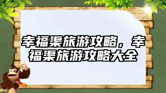 幸福渠旅游攻略，幸福渠旅游攻略大全