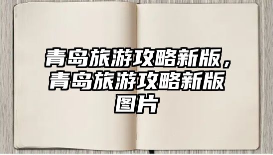 青島旅游攻略新版，青島旅游攻略新版圖片