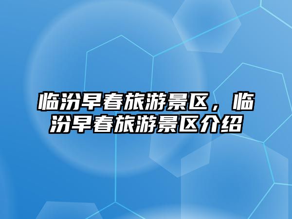 臨汾早春旅游景區，臨汾早春旅游景區介紹