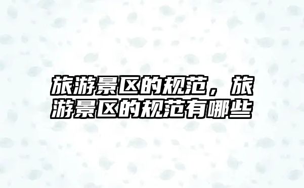 旅游景區的規范，旅游景區的規范有哪些