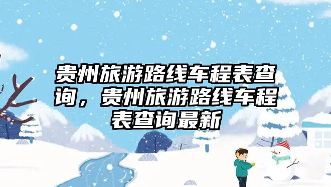 貴州旅游路線車程表查詢，貴州旅游路線車程表查詢最新