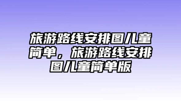 旅游路線安排圖兒童簡單，旅游路線安排圖兒童簡單版