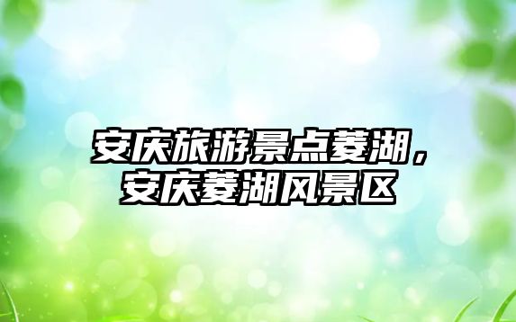 安慶旅游景點菱湖，安慶菱湖風景區