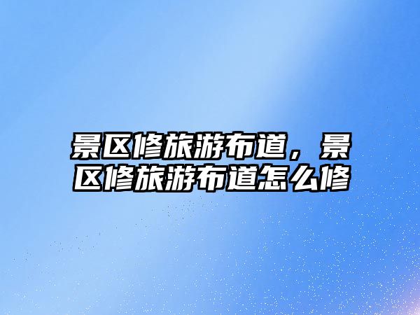 景區(qū)修旅游布道，景區(qū)修旅游布道怎么修