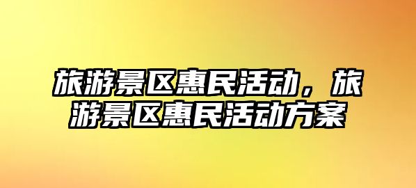 旅游景區(qū)惠民活動，旅游景區(qū)惠民活動方案