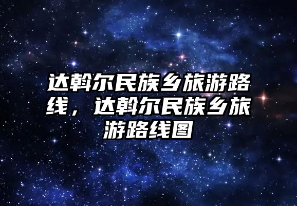達(dá)斡爾民族鄉(xiāng)旅游路線，達(dá)斡爾民族鄉(xiāng)旅游路線圖