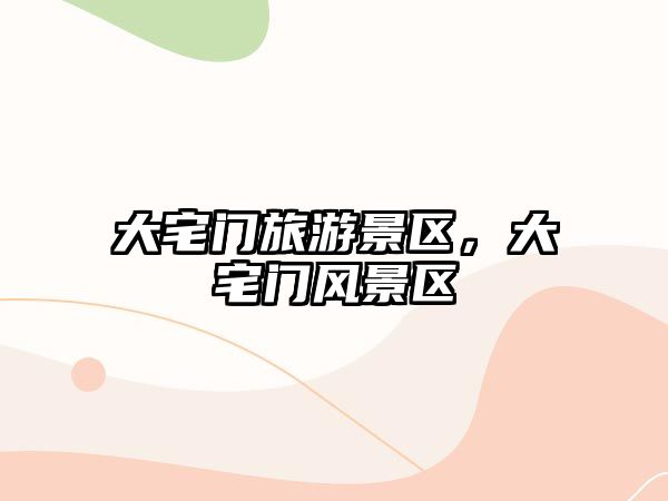大宅門旅游景區(qū)，大宅門風(fēng)景區(qū)