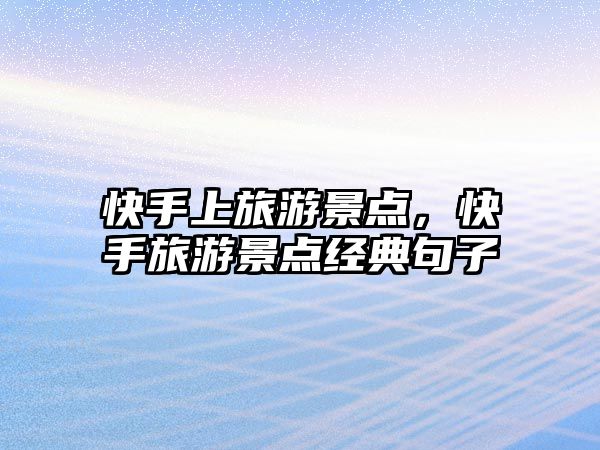 快手上旅游景點(diǎn)，快手旅游景點(diǎn)經(jīng)典句子