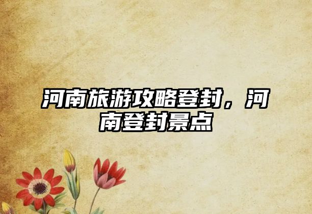 河南旅游攻略登封，河南登封景點