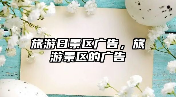 旅游日景區廣告，旅游景區的廣告