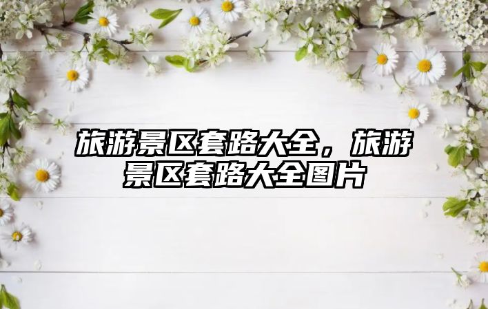 旅游景區(qū)套路大全，旅游景區(qū)套路大全圖片