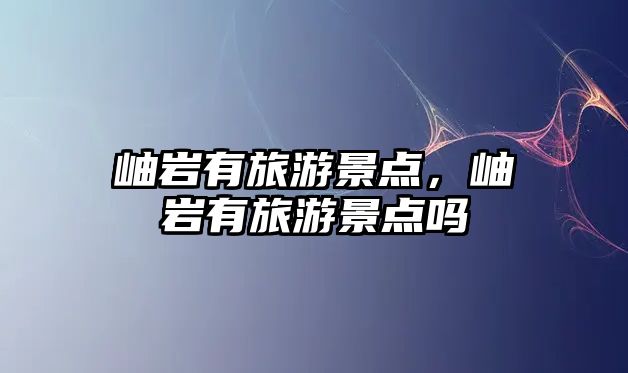 岫巖有旅游景點(diǎn)，岫巖有旅游景點(diǎn)嗎