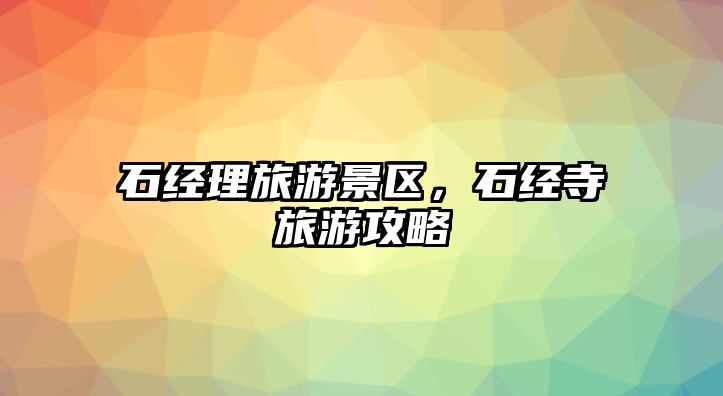 石經(jīng)理旅游景區(qū)，石經(jīng)寺旅游攻略