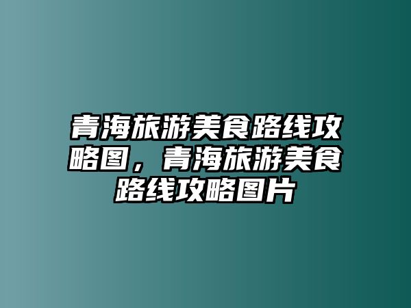 青海旅游美食路線攻略圖，青海旅游美食路線攻略圖片