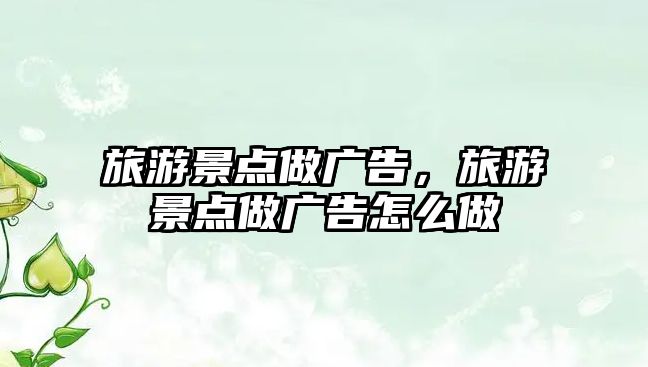 旅游景點做廣告，旅游景點做廣告怎么做