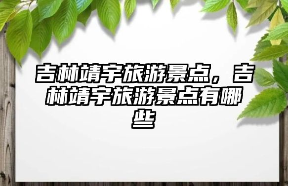 吉林靖宇旅游景點，吉林靖宇旅游景點有哪些