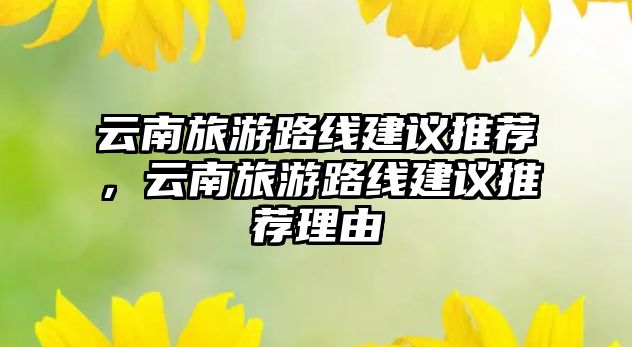 云南旅游路線建議推薦，云南旅游路線建議推薦理由