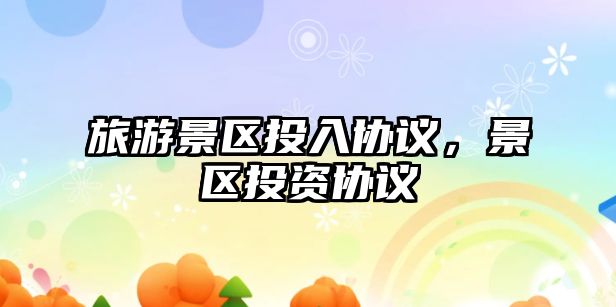 旅游景區投入協議，景區投資協議