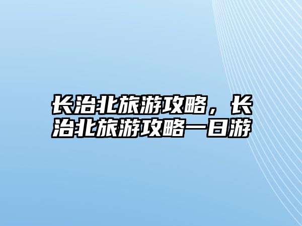 長治北旅游攻略，長治北旅游攻略一日游