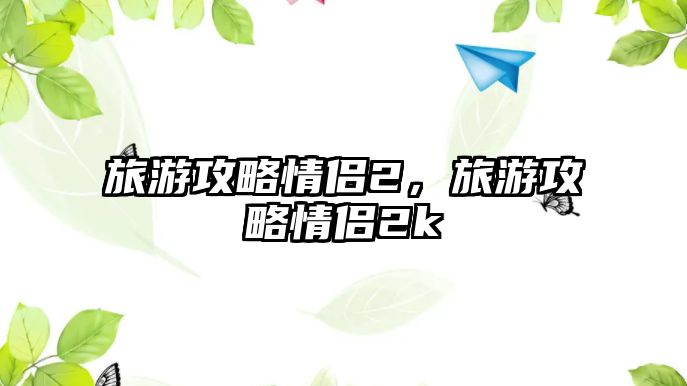 旅游攻略情侶2，旅游攻略情侶2k