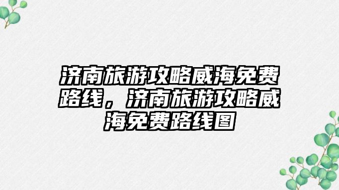 濟南旅游攻略威海免費路線，濟南旅游攻略威海免費路線圖