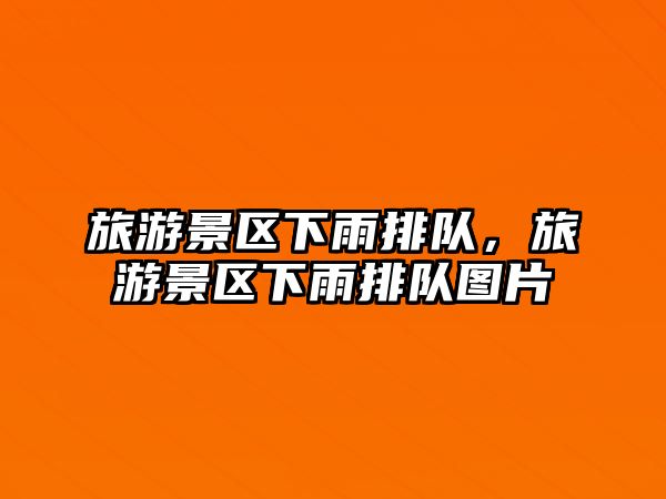 旅游景區下雨排隊，旅游景區下雨排隊圖片