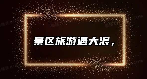 景區旅游遇大浪，