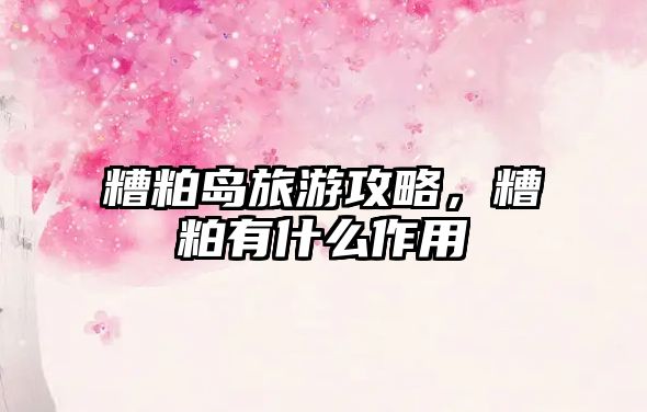糟粕島旅游攻略，糟粕有什么作用