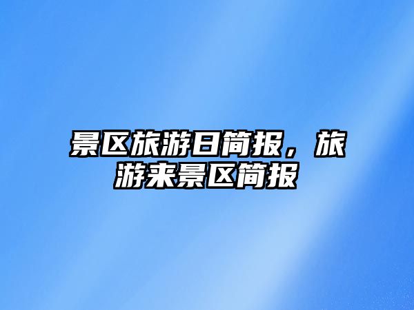 景區旅游日簡報，旅游來景區簡報