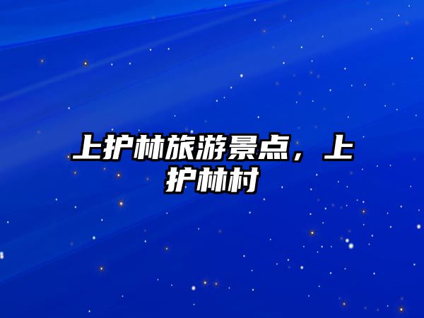 上護林旅游景點，上護林村
