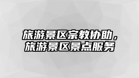 旅游景區(qū)宗教協(xié)助，旅游景區(qū)景點(diǎn)服務(wù)