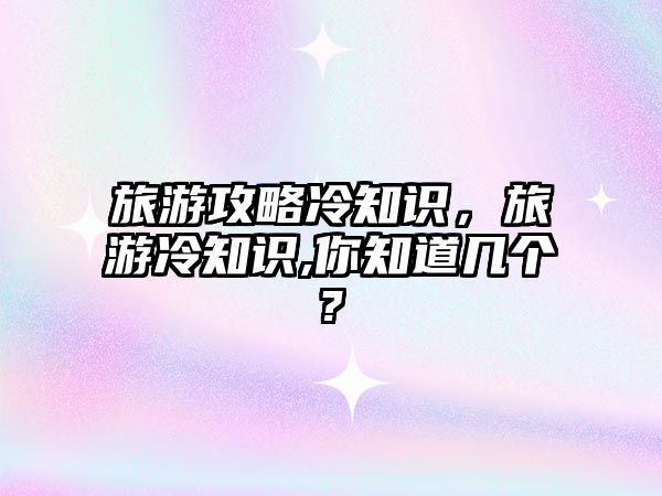 旅游攻略冷知識，旅游冷知識,你知道幾個?