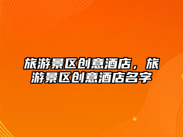 旅游景區創意酒店，旅游景區創意酒店名字