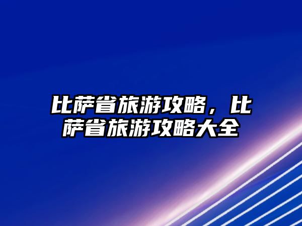 比薩省旅游攻略，比薩省旅游攻略大全