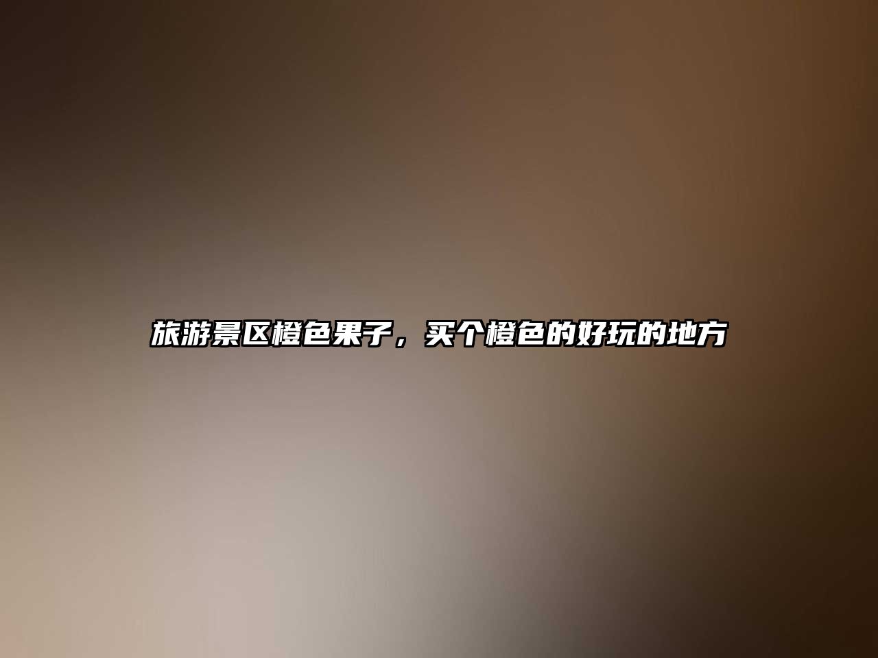旅游景區橙色果子，買個橙色的好玩的地方