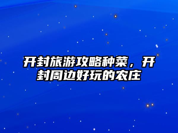 開(kāi)封旅游攻略種菜，開(kāi)封周邊好玩的農(nóng)莊