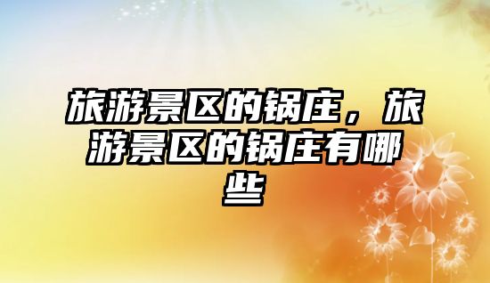 旅游景區(qū)的鍋莊，旅游景區(qū)的鍋莊有哪些