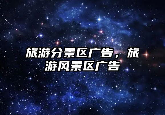 旅游分景區廣告，旅游風景區廣告