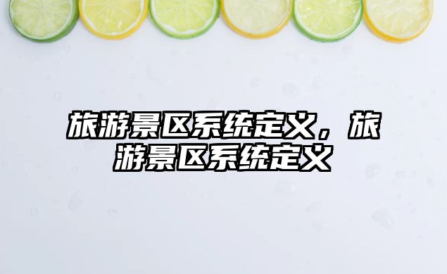 旅游景區系統定義，旅游景區系統定義